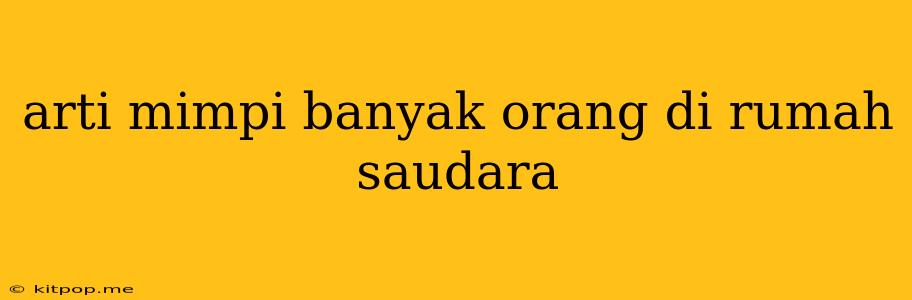 Arti Mimpi Banyak Orang Di Rumah Saudara