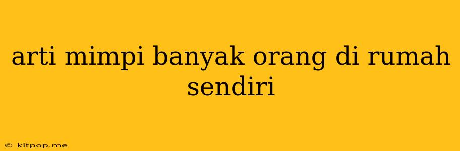 Arti Mimpi Banyak Orang Di Rumah Sendiri