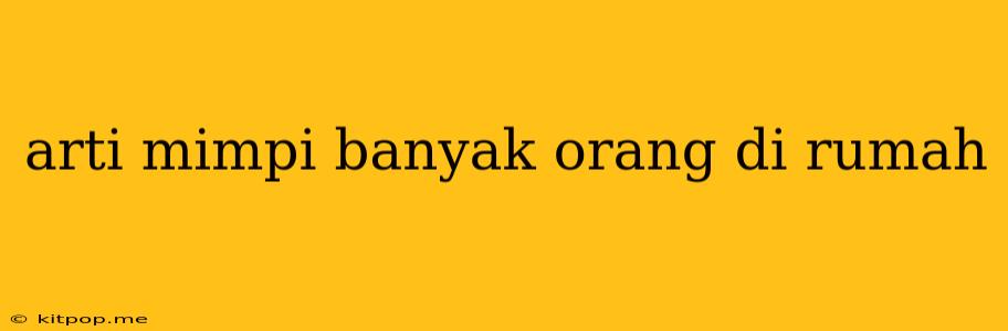 Arti Mimpi Banyak Orang Di Rumah