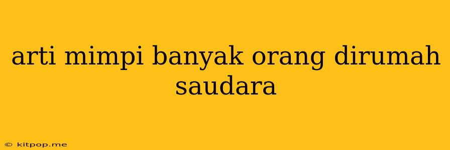 Arti Mimpi Banyak Orang Dirumah Saudara