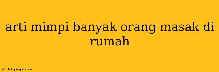 Arti Mimpi Banyak Orang Masak Di Rumah