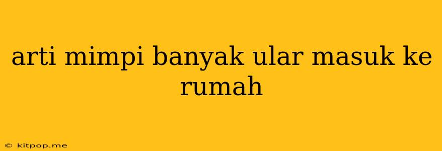 Arti Mimpi Banyak Ular Masuk Ke Rumah