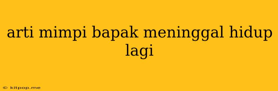 Arti Mimpi Bapak Meninggal Hidup Lagi