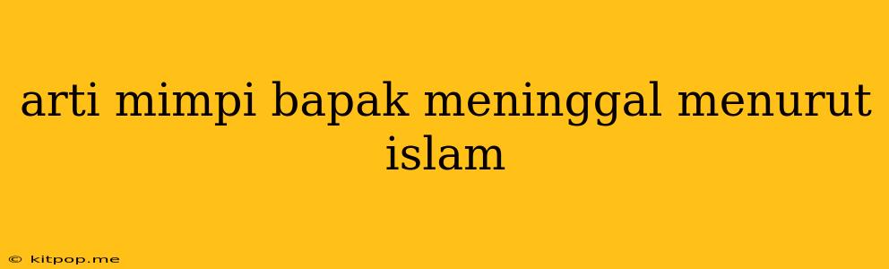 Arti Mimpi Bapak Meninggal Menurut Islam