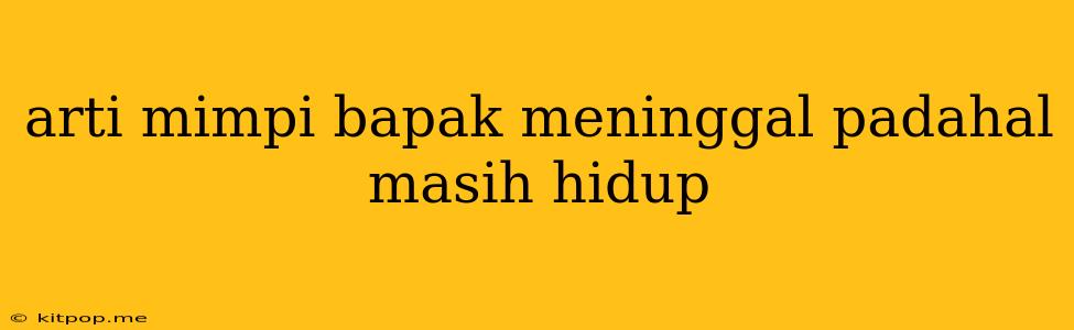 Arti Mimpi Bapak Meninggal Padahal Masih Hidup