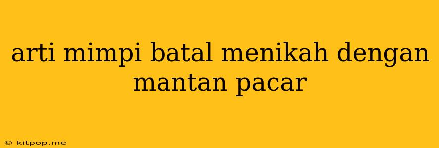 Arti Mimpi Batal Menikah Dengan Mantan Pacar