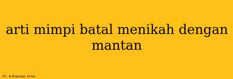 Arti Mimpi Batal Menikah Dengan Mantan