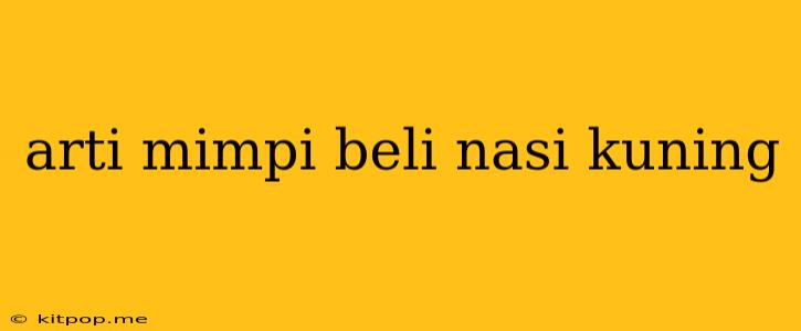 Arti Mimpi Beli Nasi Kuning