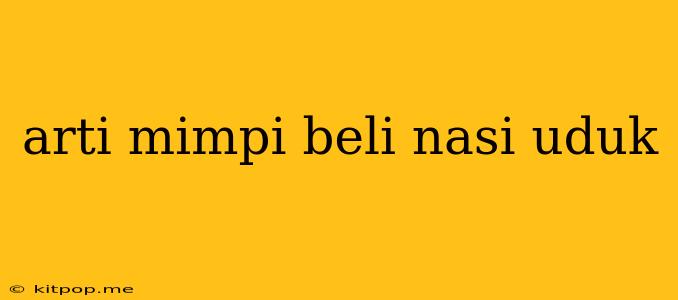 Arti Mimpi Beli Nasi Uduk