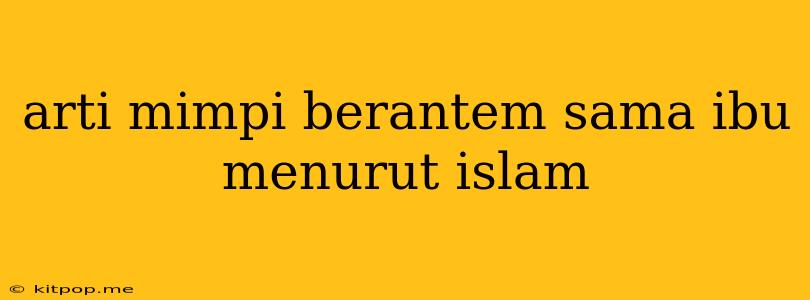 Arti Mimpi Berantem Sama Ibu Menurut Islam