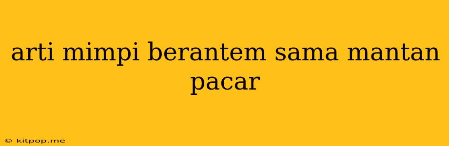 Arti Mimpi Berantem Sama Mantan Pacar