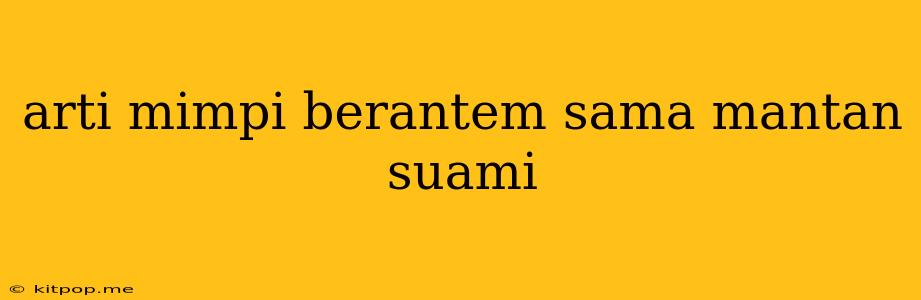 Arti Mimpi Berantem Sama Mantan Suami