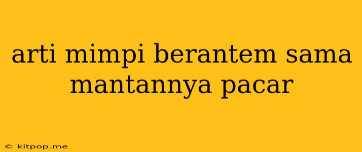 Arti Mimpi Berantem Sama Mantannya Pacar