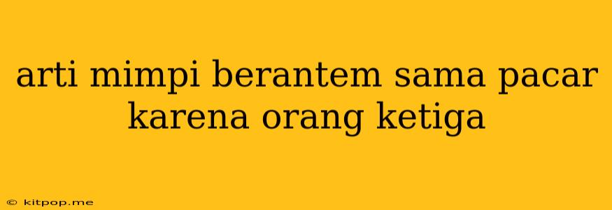 Arti Mimpi Berantem Sama Pacar Karena Orang Ketiga