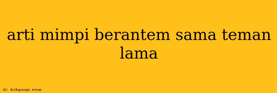 Arti Mimpi Berantem Sama Teman Lama