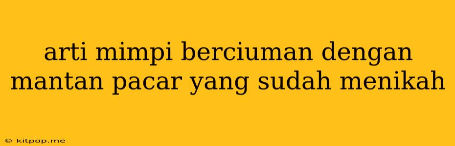 Arti Mimpi Berciuman Dengan Mantan Pacar Yang Sudah Menikah