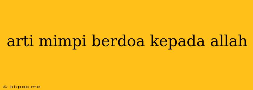 Arti Mimpi Berdoa Kepada Allah