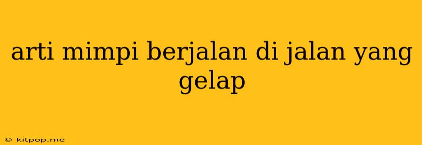 Arti Mimpi Berjalan Di Jalan Yang Gelap