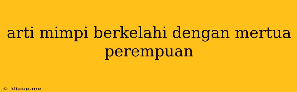 Arti Mimpi Berkelahi Dengan Mertua Perempuan