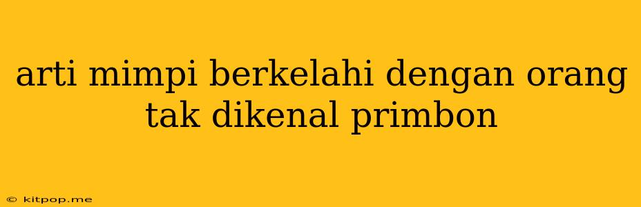 Arti Mimpi Berkelahi Dengan Orang Tak Dikenal Primbon