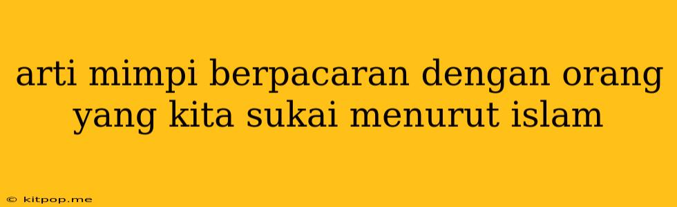 Arti Mimpi Berpacaran Dengan Orang Yang Kita Sukai Menurut Islam