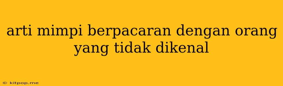 Arti Mimpi Berpacaran Dengan Orang Yang Tidak Dikenal