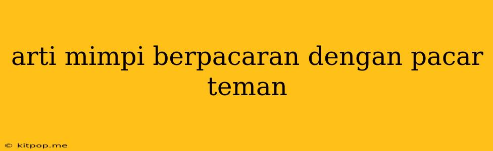 Arti Mimpi Berpacaran Dengan Pacar Teman