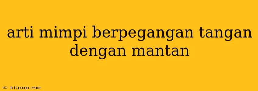 Arti Mimpi Berpegangan Tangan Dengan Mantan