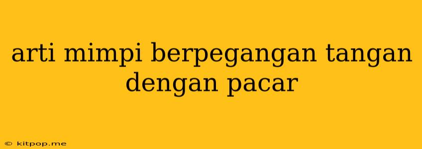 Arti Mimpi Berpegangan Tangan Dengan Pacar