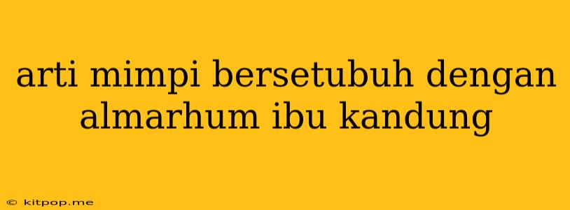 Arti Mimpi Bersetubuh Dengan Almarhum Ibu Kandung