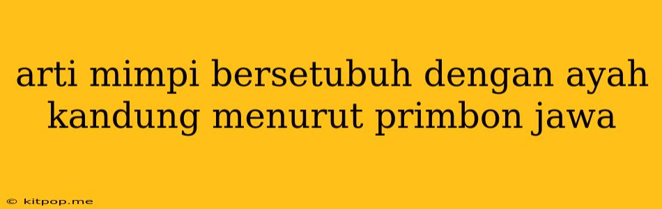 Arti Mimpi Bersetubuh Dengan Ayah Kandung Menurut Primbon Jawa