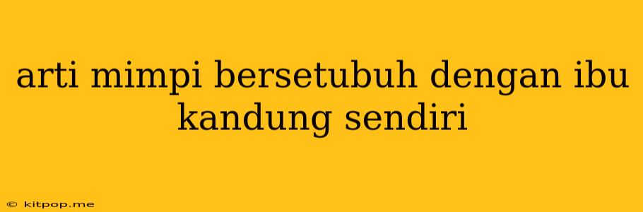 Arti Mimpi Bersetubuh Dengan Ibu Kandung Sendiri