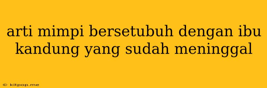 Arti Mimpi Bersetubuh Dengan Ibu Kandung Yang Sudah Meninggal