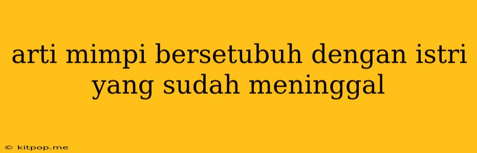 Arti Mimpi Bersetubuh Dengan Istri Yang Sudah Meninggal