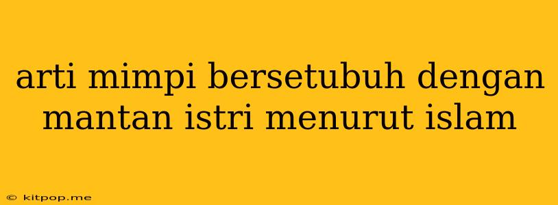 Arti Mimpi Bersetubuh Dengan Mantan Istri Menurut Islam