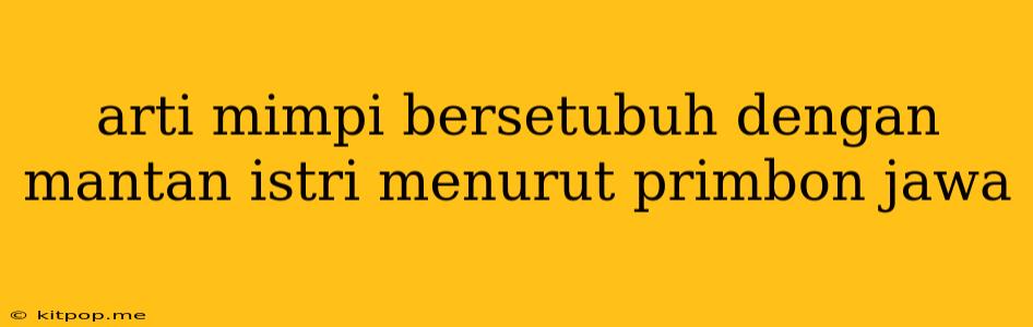 Arti Mimpi Bersetubuh Dengan Mantan Istri Menurut Primbon Jawa