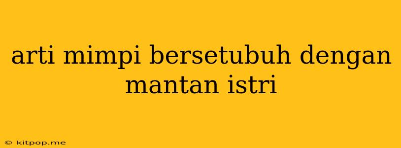 Arti Mimpi Bersetubuh Dengan Mantan Istri