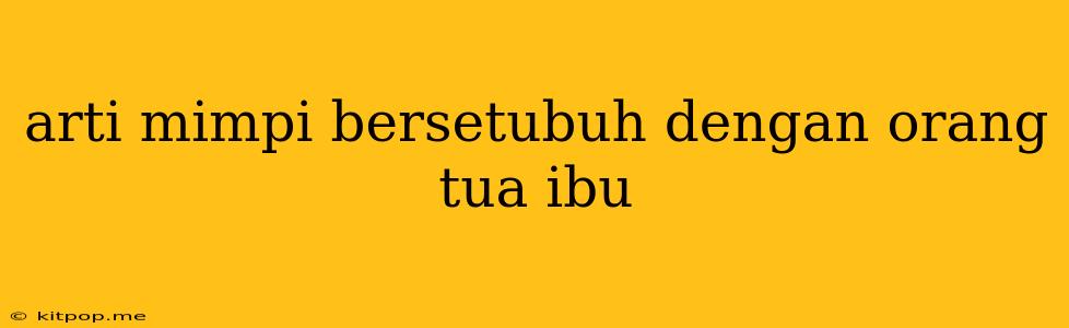 Arti Mimpi Bersetubuh Dengan Orang Tua Ibu