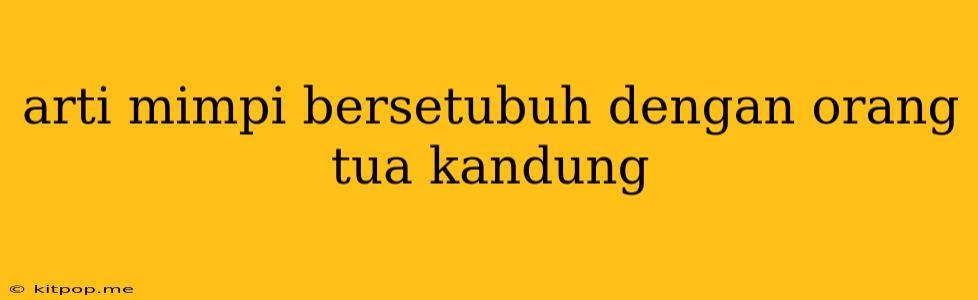 Arti Mimpi Bersetubuh Dengan Orang Tua Kandung