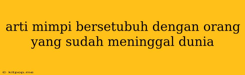 Arti Mimpi Bersetubuh Dengan Orang Yang Sudah Meninggal Dunia