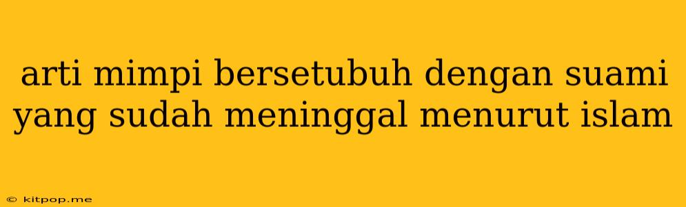 Arti Mimpi Bersetubuh Dengan Suami Yang Sudah Meninggal Menurut Islam