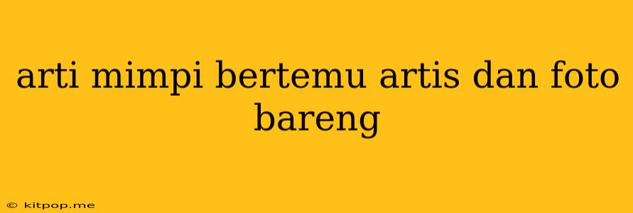 Arti Mimpi Bertemu Artis Dan Foto Bareng