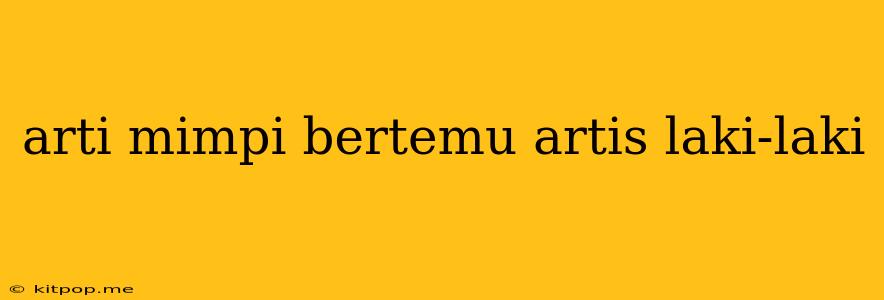 Arti Mimpi Bertemu Artis Laki-laki