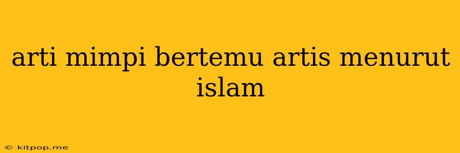 Arti Mimpi Bertemu Artis Menurut Islam