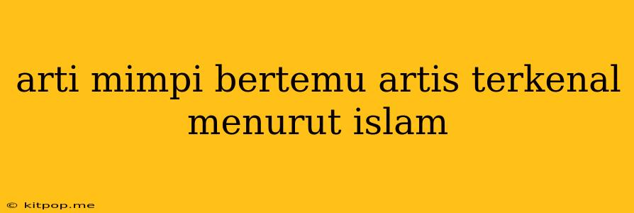 Arti Mimpi Bertemu Artis Terkenal Menurut Islam