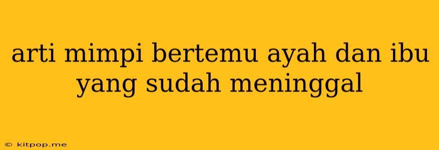 Arti Mimpi Bertemu Ayah Dan Ibu Yang Sudah Meninggal