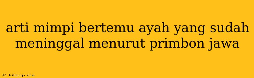 Arti Mimpi Bertemu Ayah Yang Sudah Meninggal Menurut Primbon Jawa