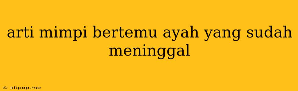 Arti Mimpi Bertemu Ayah Yang Sudah Meninggal