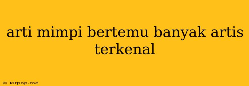 Arti Mimpi Bertemu Banyak Artis Terkenal