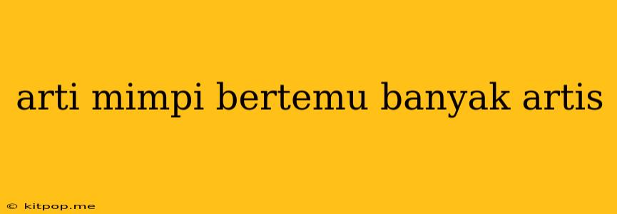 Arti Mimpi Bertemu Banyak Artis